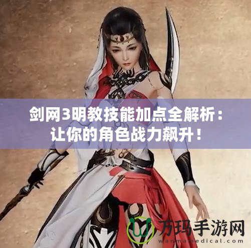 劍網(wǎng)3明教技能加點(diǎn)全解析：讓你的角色戰(zhàn)力飆升！