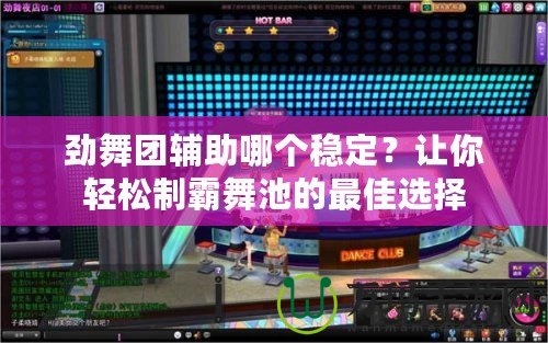 勁舞團(tuán)輔助哪個穩(wěn)定？讓你輕松制霸舞池的最佳選擇