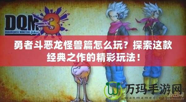 勇者斗惡龍怪獸篇怎么玩？探索這款經(jīng)典之作的精彩玩法！