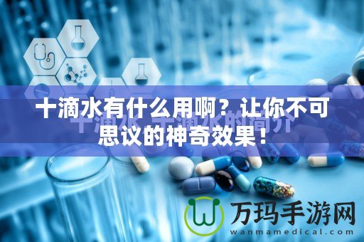 十滴水有什么用??？讓你不可思議的神奇效果！