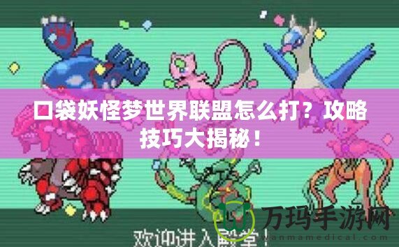口袋妖怪夢(mèng)世界聯(lián)盟怎么打？攻略技巧大揭秘！