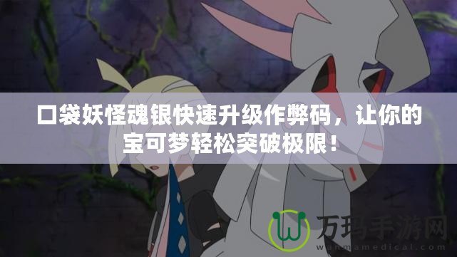 口袋妖怪魂銀快速升級作弊碼，讓你的寶可夢輕松突破極限！