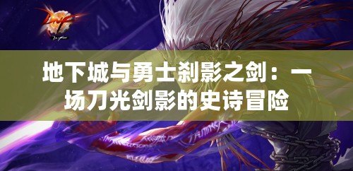 地下城與勇士剎影之劍：一場(chǎng)刀光劍影的史詩冒險(xiǎn)