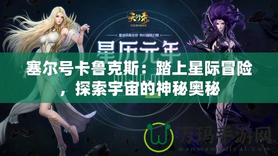 塞爾號(hào)卡魯克斯：踏上星際冒險(xiǎn)，探索宇宙的神秘奧秘