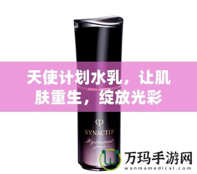 天使計劃水乳，讓肌膚重生，綻放光彩