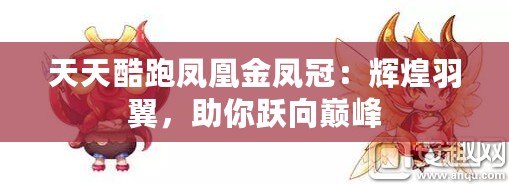 天天酷跑鳳凰金鳳冠：輝煌羽翼，助你躍向巔峰