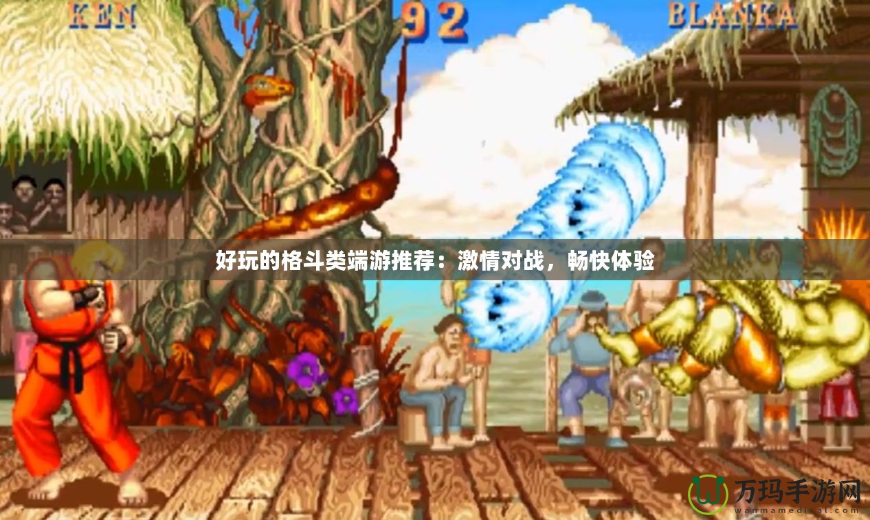 好玩的格斗類端游推薦：激情對戰(zhàn)，暢快體驗