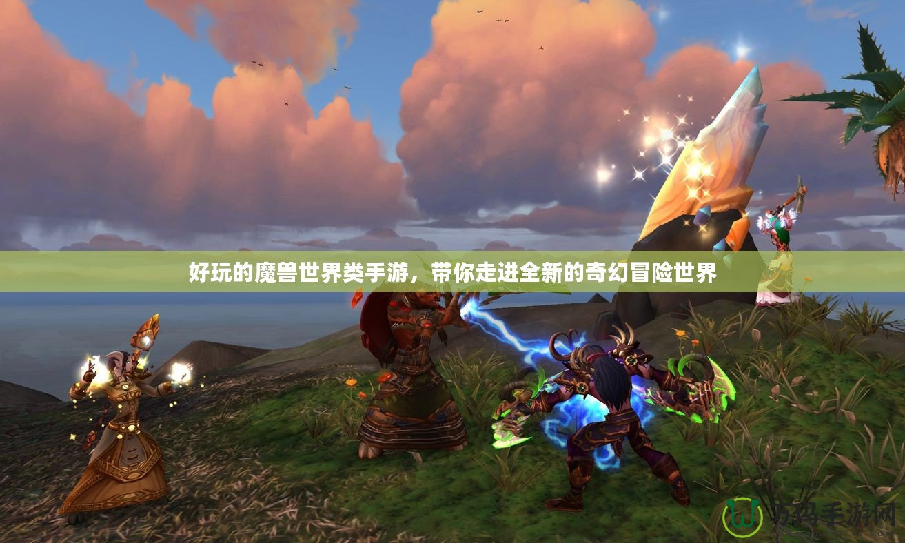 好玩的魔獸世界類手游，帶你走進(jìn)全新的奇幻冒險(xiǎn)世界