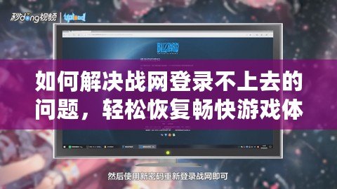 如何解決戰(zhàn)網(wǎng)登錄不上去的問題，輕松恢復(fù)暢快游戲體驗(yàn)！