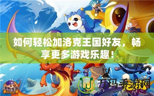 如何輕松加洛克王國(guó)好友，暢享更多游戲樂(lè)趣！