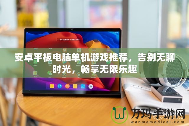 安卓平板電腦單機(jī)游戲推薦，告別無(wú)聊時(shí)光，暢享無(wú)限樂(lè)趣