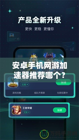 安卓手機網(wǎng)游加速器推薦哪個？讓你暢享無阻游戲體驗！