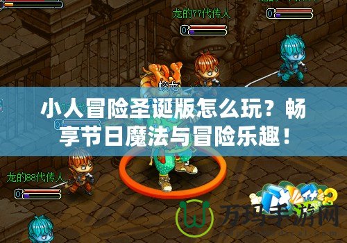小人冒險圣誕版怎么玩？暢享節(jié)日魔法與冒險樂趣！