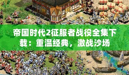 帝國時代2征服者戰(zhàn)役全集下載：重溫經典，激戰(zhàn)沙場