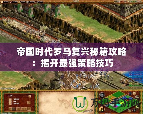 帝國(guó)時(shí)代羅馬復(fù)興秘籍攻略：揭開(kāi)最強(qiáng)策略技巧