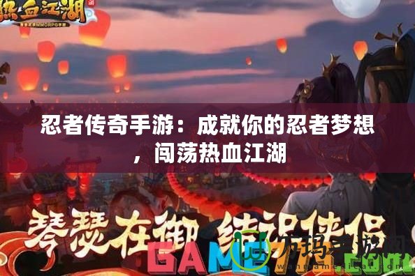 忍者傳奇手游：成就你的忍者夢想，闖蕩熱血江湖