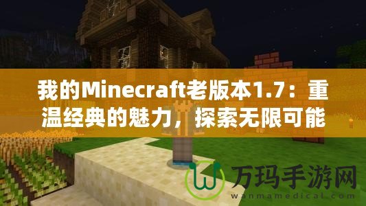 我的Minecraft老版本1.7：重溫經(jīng)典的魅力，探索無限可能