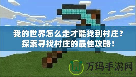 我的世界怎么走才能找到村莊？探索尋找村莊的最佳攻略！