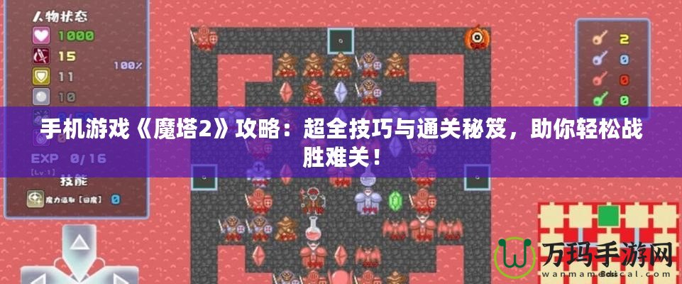 手機(jī)游戲《魔塔2》攻略：超全技巧與通關(guān)秘笈，助你輕松戰(zhàn)勝難關(guān)！