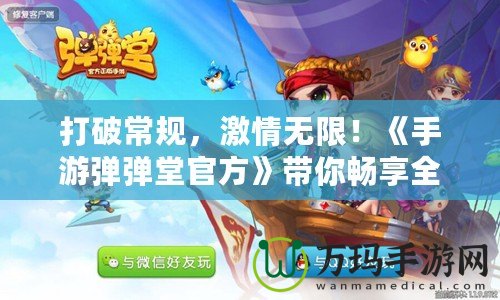 打破常規(guī)，激情無限！《手游彈彈堂官方》帶你暢享全新玩法
