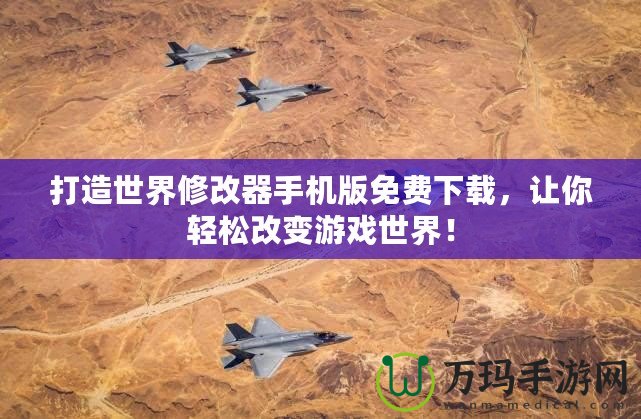 打造世界修改器手機版免費下載，讓你輕松改變游戲世界！