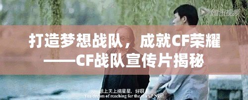 打造夢(mèng)想戰(zhàn)隊(duì)，成就CF榮耀——CF戰(zhàn)隊(duì)宣傳片揭秘