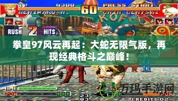 拳皇97風(fēng)云再起：大蛇無限氣版，再現(xiàn)經(jīng)典格斗之巔峰！
