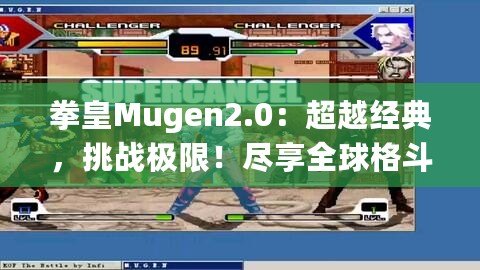 拳皇Mugen2.0：超越經(jīng)典，挑戰(zhàn)極限！盡享全球格斗盛宴！