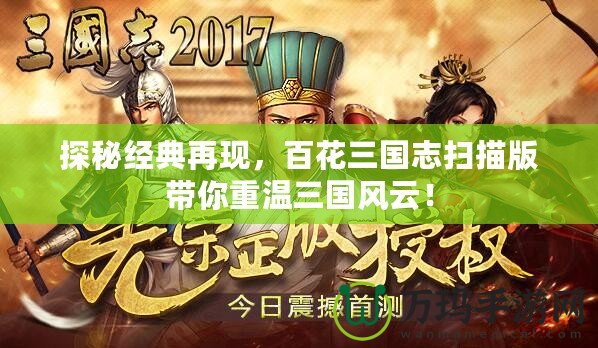 探秘經(jīng)典再現(xiàn)，百花三國(guó)志掃描版帶你重溫三國(guó)風(fēng)云！