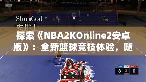 探索《NBA2KOnline2安卓版》：全新籃球競技體驗(yàn)，隨時(shí)隨地享受精彩對(duì)決！