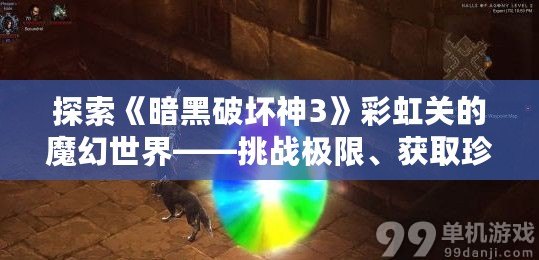 探索《暗黑破壞神3》彩虹關的魔幻世界——挑戰(zhàn)極限、獲取珍貴獎勵