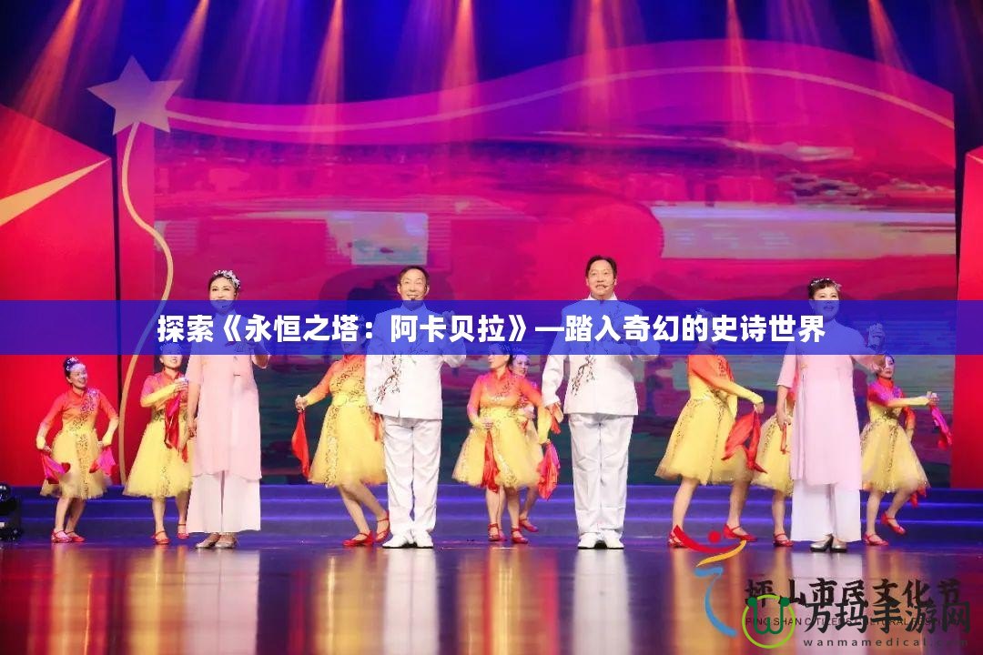 探索《永恒之塔：阿卡貝拉》—踏入奇幻的史詩(shī)世界