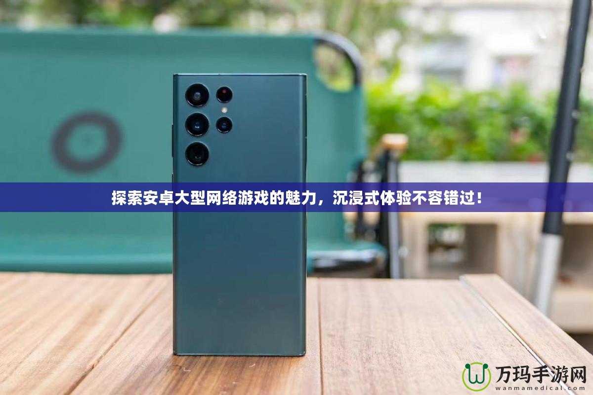 探索安卓大型網絡游戲的魅力，沉浸式體驗不容錯過！