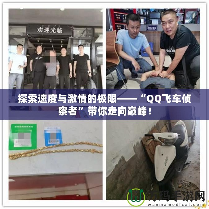 探索速度與激情的極限——“QQ飛車偵察者”帶你走向巔峰！