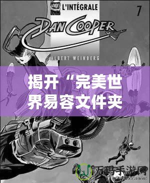 揭開“完美世界易容文件夾”的神秘面紗，讓你輕松實(shí)現(xiàn)身份轉(zhuǎn)換