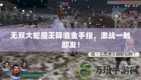 無雙大蛇魔王降臨金手指，激戰(zhàn)一觸即發(fā)！
