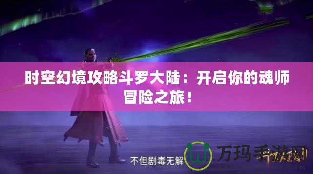時(shí)空幻境攻略斗羅大陸：開(kāi)啟你的魂師冒險(xiǎn)之旅！