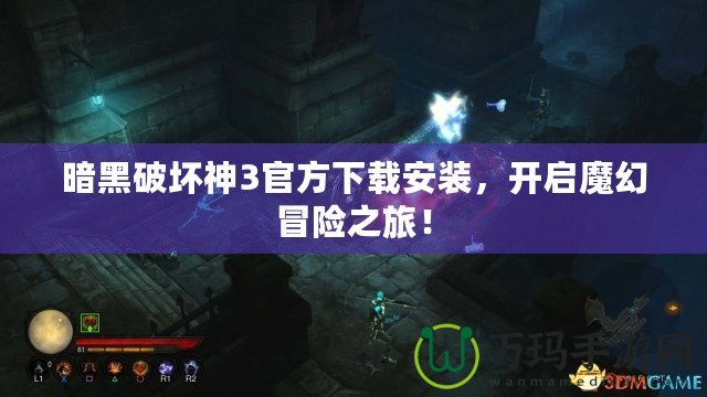 暗黑破壞神3官方下載安裝，開啟魔幻冒險之旅！