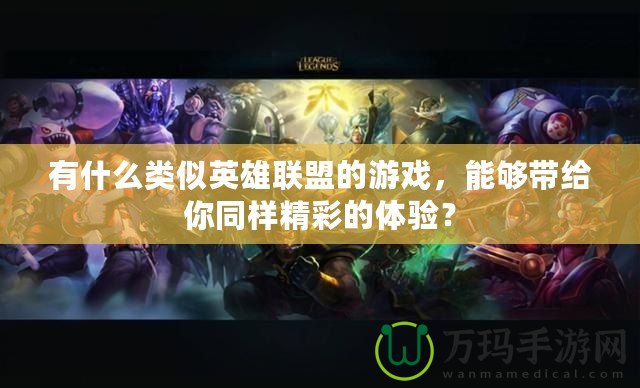 有什么類似英雄聯(lián)盟的游戲，能夠帶給你同樣精彩的體驗？