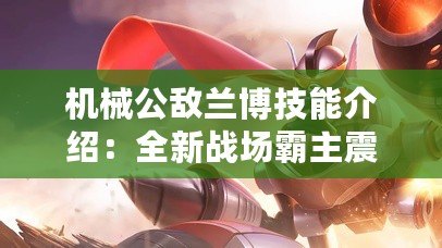 機械公敵蘭博技能介紹：全新戰(zhàn)場霸主震撼登場！