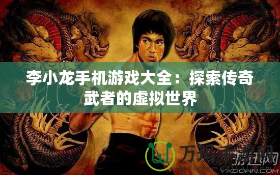 李小龍手機游戲大全：探索傳奇武者的虛擬世界