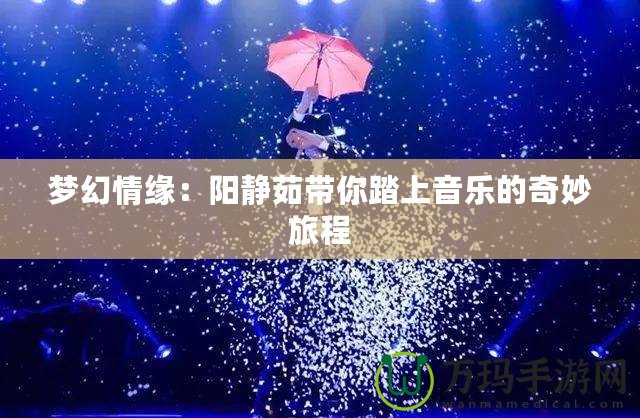 夢(mèng)幻情緣：陽(yáng)靜茹帶你踏上音樂的奇妙旅程