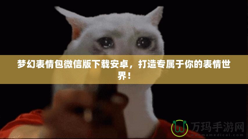 夢幻表情包微信版下載安卓，打造專屬于你的表情世界！