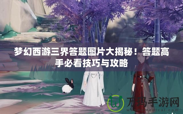夢(mèng)幻西游三界答題圖片大揭秘！答題高手必看技巧與攻略