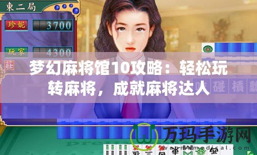 夢(mèng)幻麻將館10攻略：輕松玩轉(zhuǎn)麻將，成就麻將達(dá)人