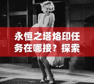永恒之塔烙印任務在哪接？探索最全面的任務攻略與技巧！