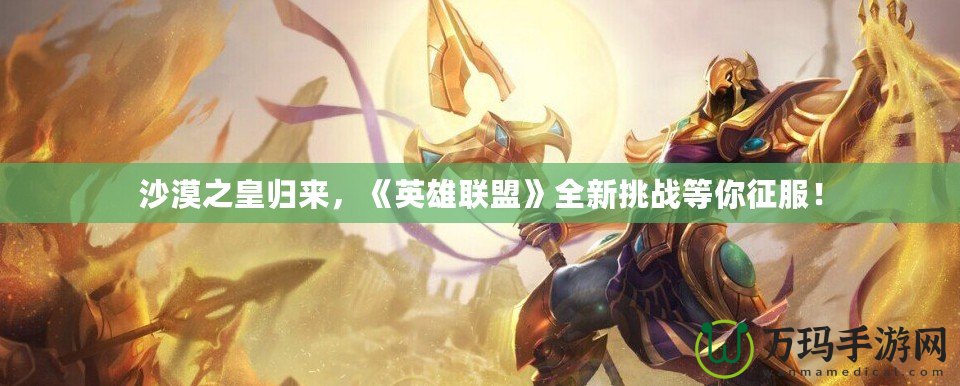 沙漠之皇歸來(lái)，《英雄聯(lián)盟》全新挑戰(zhàn)等你征服！