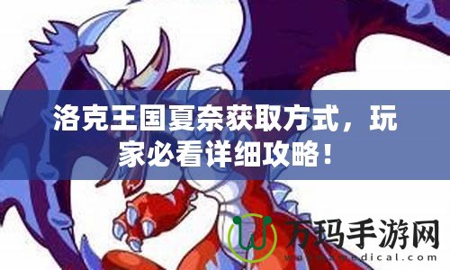 洛克王國夏奈獲取方式，玩家必看詳細(xì)攻略！