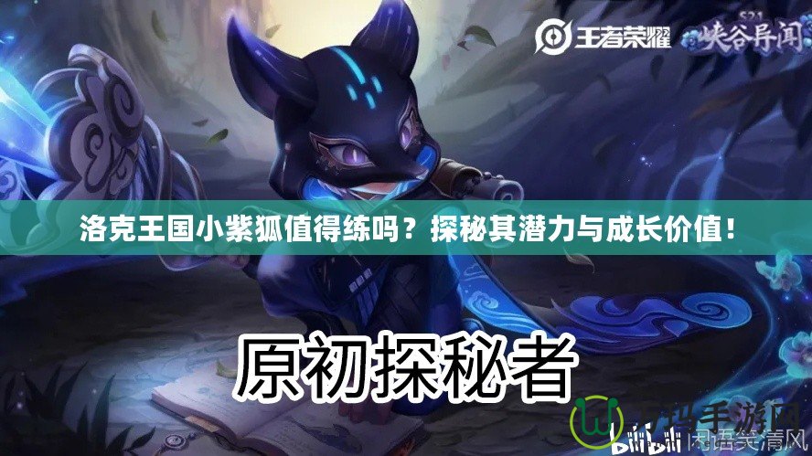 洛克王國(guó)小紫狐值得練嗎？探秘其潛力與成長(zhǎng)價(jià)值！