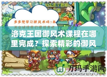 洛克王國御風(fēng)術(shù)課程在哪里完成？探索精彩的御風(fēng)術(shù)之旅！